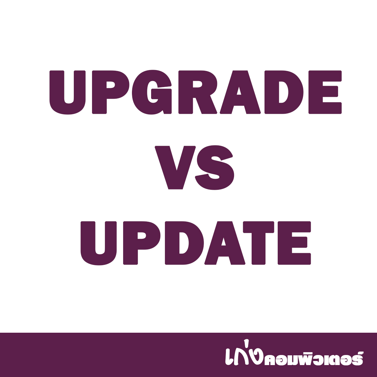 อัปเกรด (Upgrade) VS อัปเดต (Update)